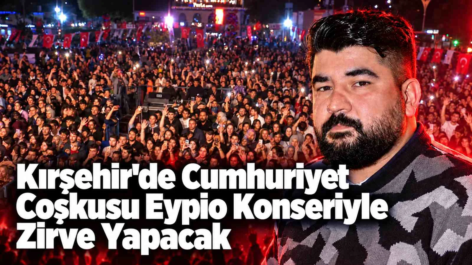 Kırşehir'de Cumhuriyet Coşkusu Eypio Konseriyle Zirve Yapacak