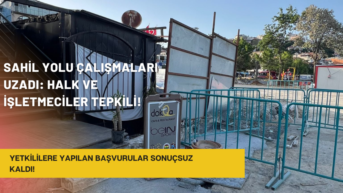 Sahil Yolu Çalışmaları Uzadı: Halk ve İşletmeciler Tepkili!