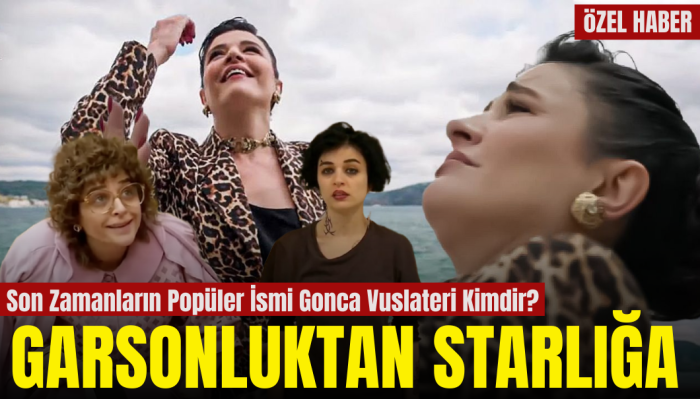Son Zamanların Popüler İsmi Gonca Vuslateri Kimdir: Garsonluktan Starlığa
