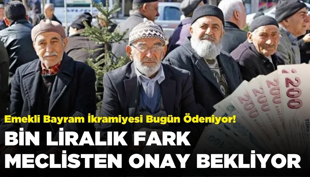 Emekli Bayram İkramiyesi Bugün Ödeniyor: Bin Liralık Fark Meclis'ten Onay Bekliyor