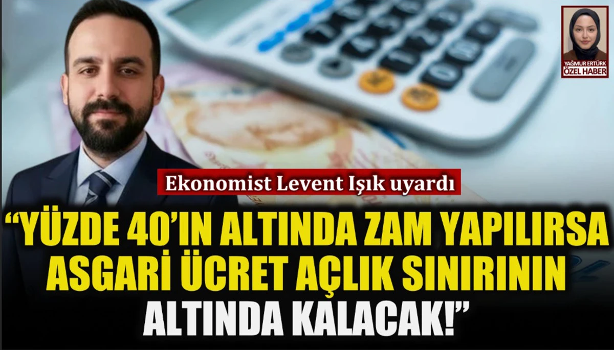 Ekonomist Levent Işık: Yüzde 40 oranının altında zam yapılırsa asgari ücret açlık sınırının altında kalacak!