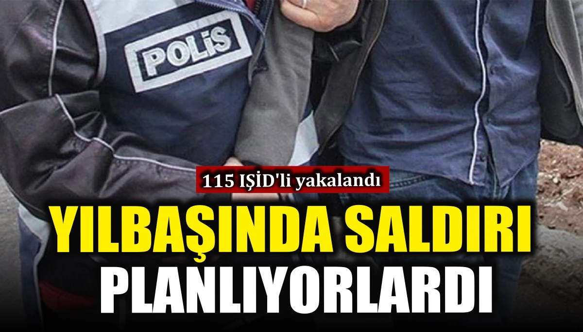 Yılbaşında saldırı planlayan 115 IŞİD'li yakalandı