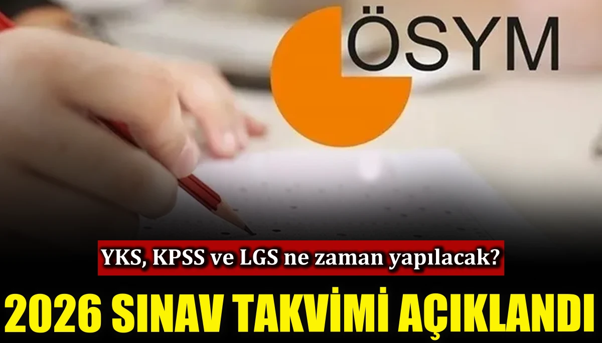 YKS, KPSS ve LGS ne zaman yapılacak? 2026 sınav takvimi açıklandı