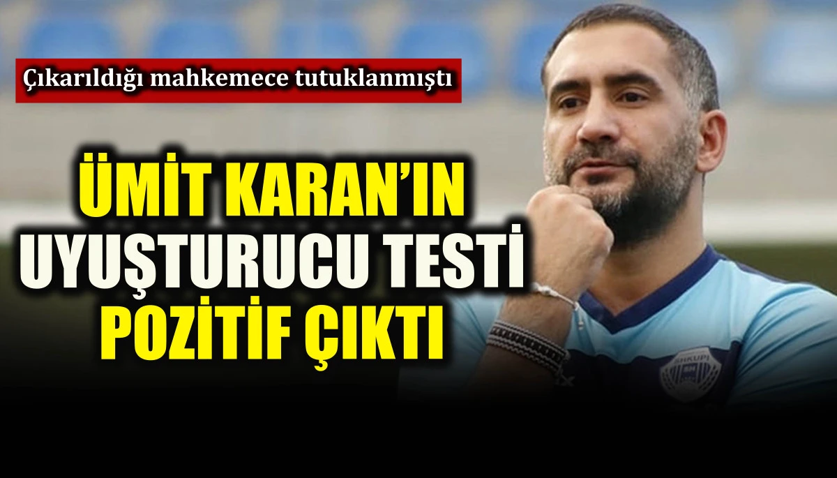 Ümit Karan’ın uyuşturucu testi pozitif çıktı