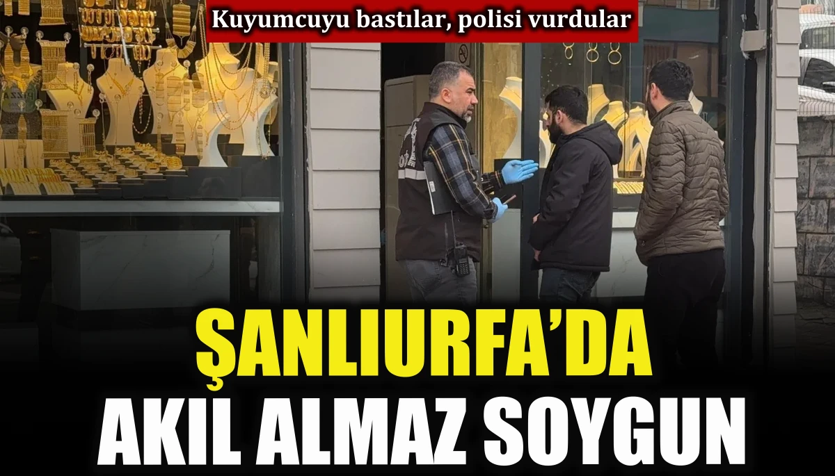 Şanlıurfa’da akıl almaz soygun: Kuyumcuyu bastılar, polisi vurdular