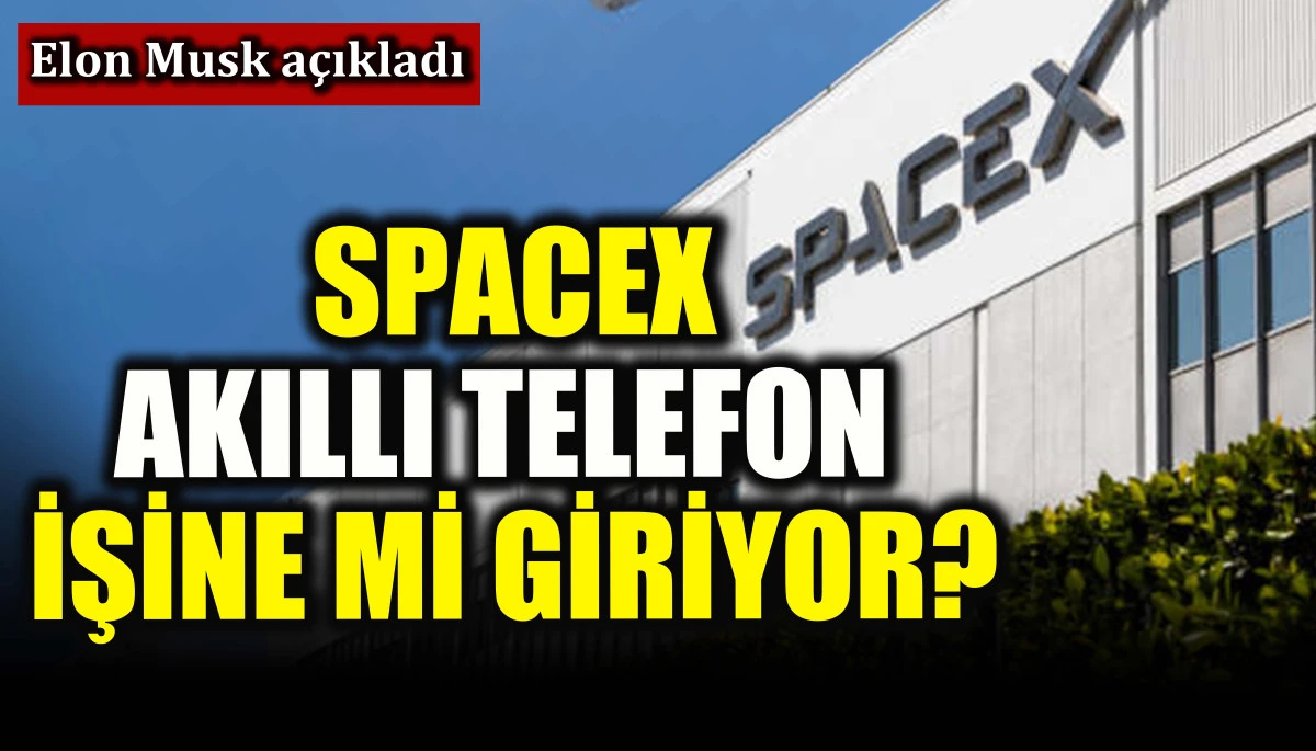 SpaceX akıllı telefon işine mi giriyor? Elon Musk açıkladı