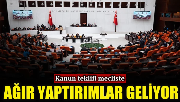 Kanun teklifi mecliste: Ağır yaptırımlar geliyor