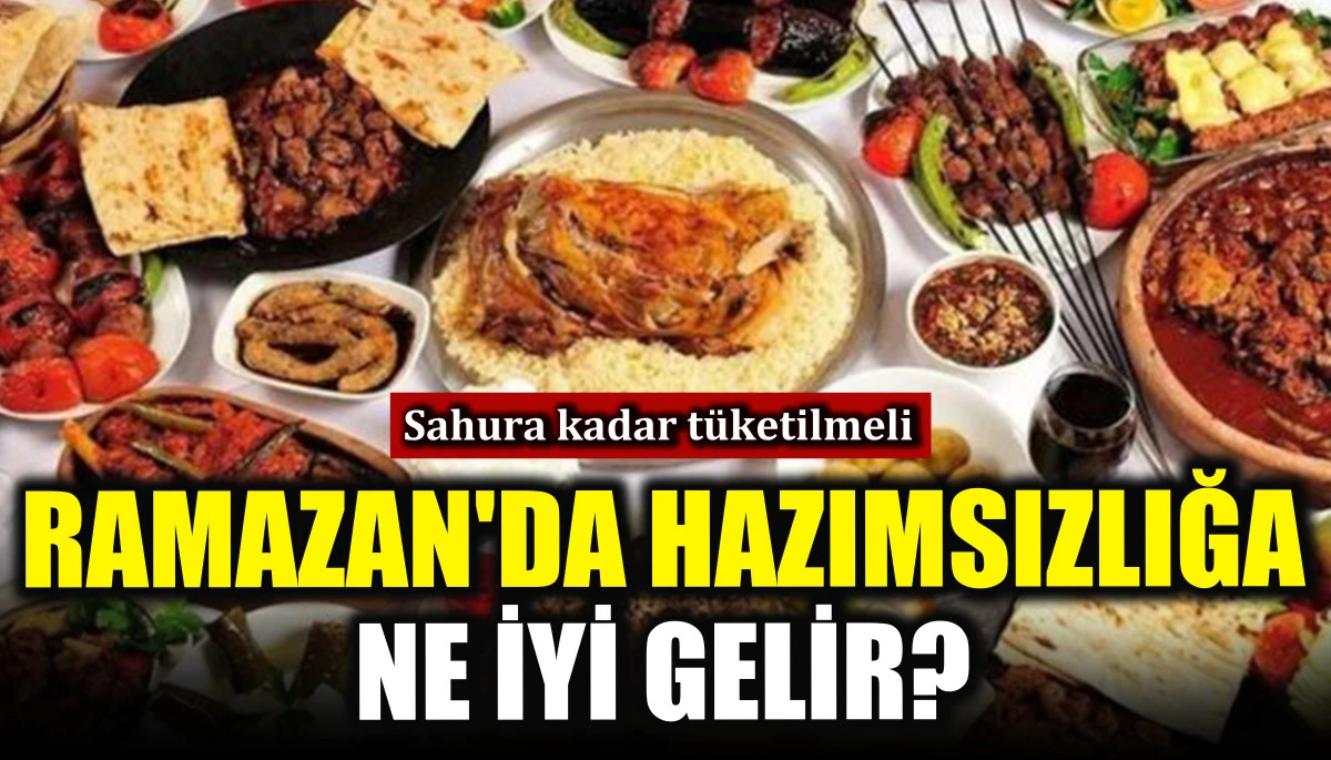 Ramazan'da hazımsızlığa ne iyi gelir? Sahura kadar tüketilmeli