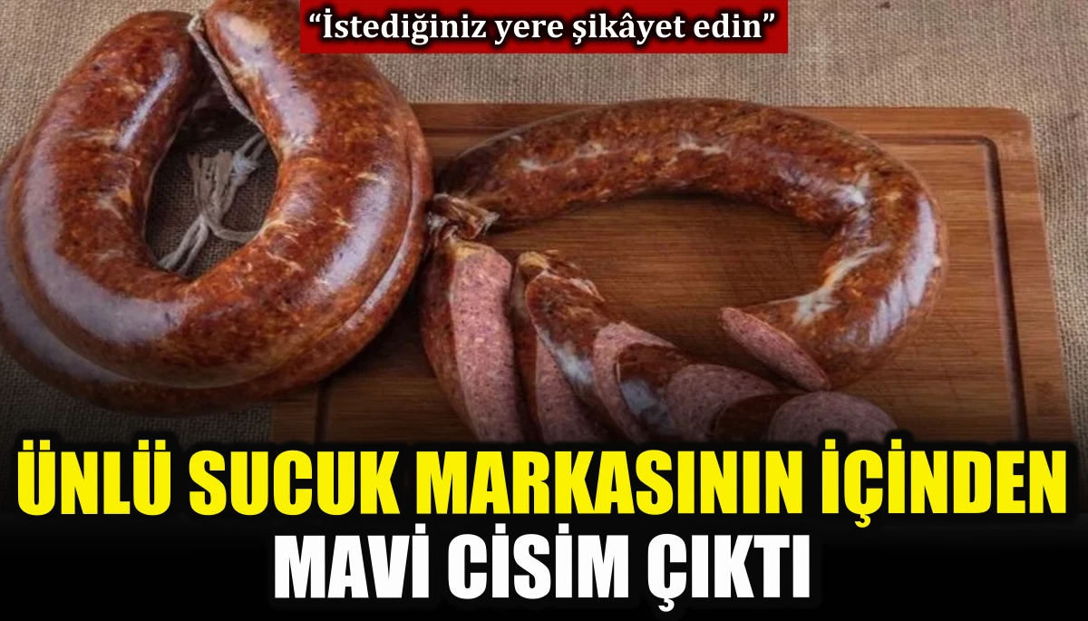 Ünlü sucuk markasının içinden mavi cisim çıktı 