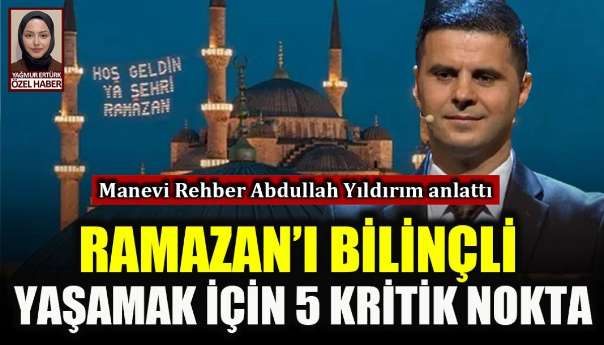 Manevi rehber Abdullah Yıldırım Ramazan'da dikkat edilmesi gereken 5 kritik noktaya dikkat çekti