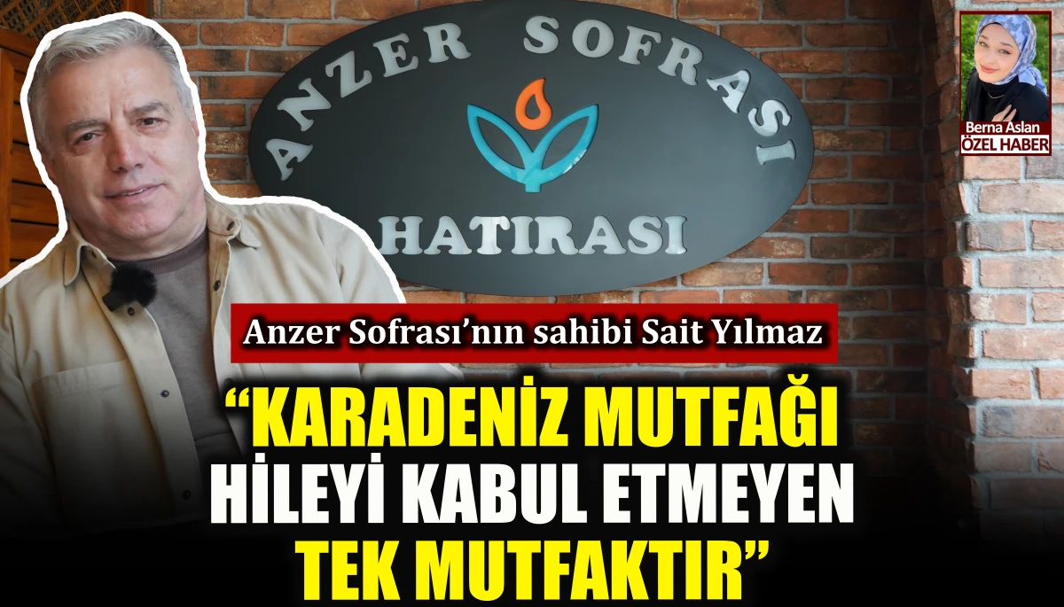Anzer Sofrası'nın sahibi Sait Yılmaz: Karadeniz mutfağı hileyi kabul etmeyen tek mutfaktır