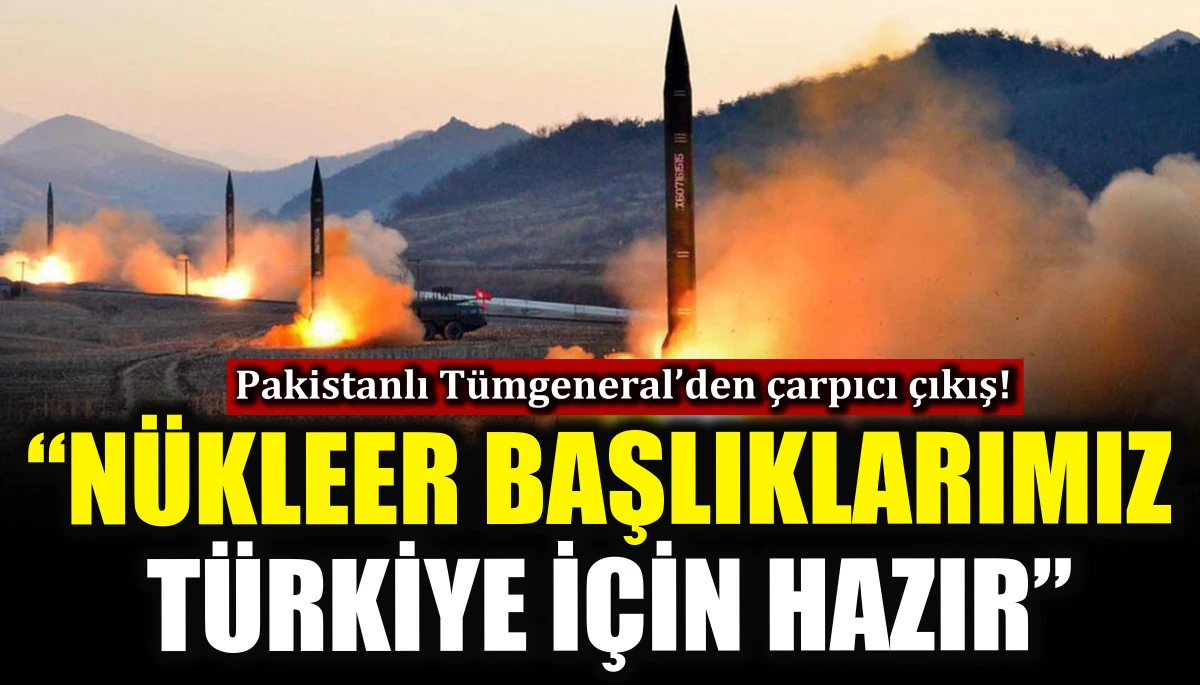 Pakistanlı Tümgeneral’den çarpıcı çıkış! “Nükleer başlıklarımız Türkiye için hazır”
