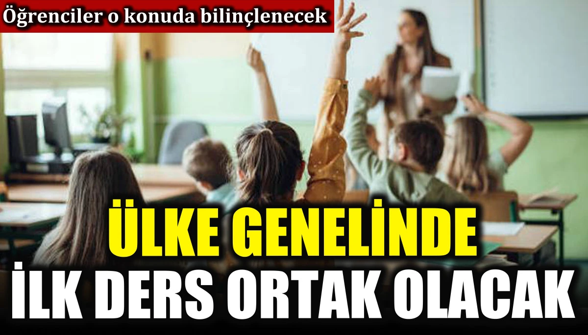 Ülke genelinde ilk ders ortak olacak! Öğrenciler o konuda bilinçlenecek