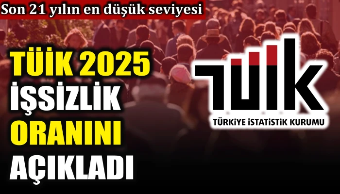 TÜİK 2025 işsizlik oranını açıkladı: Son 21 yılın en düşük seviyesi