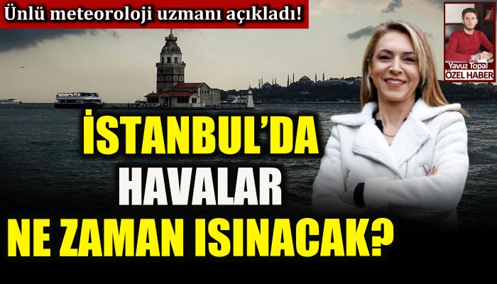 İstanbul’da havalar ne zaman ısınacak? Meteoroloji Uzmanı Dr. Deniz Demirhan açıkladı!
