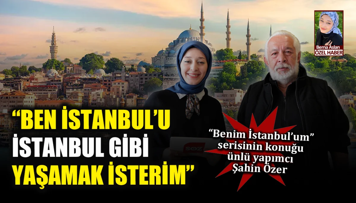 Benim İstanbul'um konuğu yapımcı Şahin Özer: Ben İstanbul'u İstanbul gibi yaşamak isterim