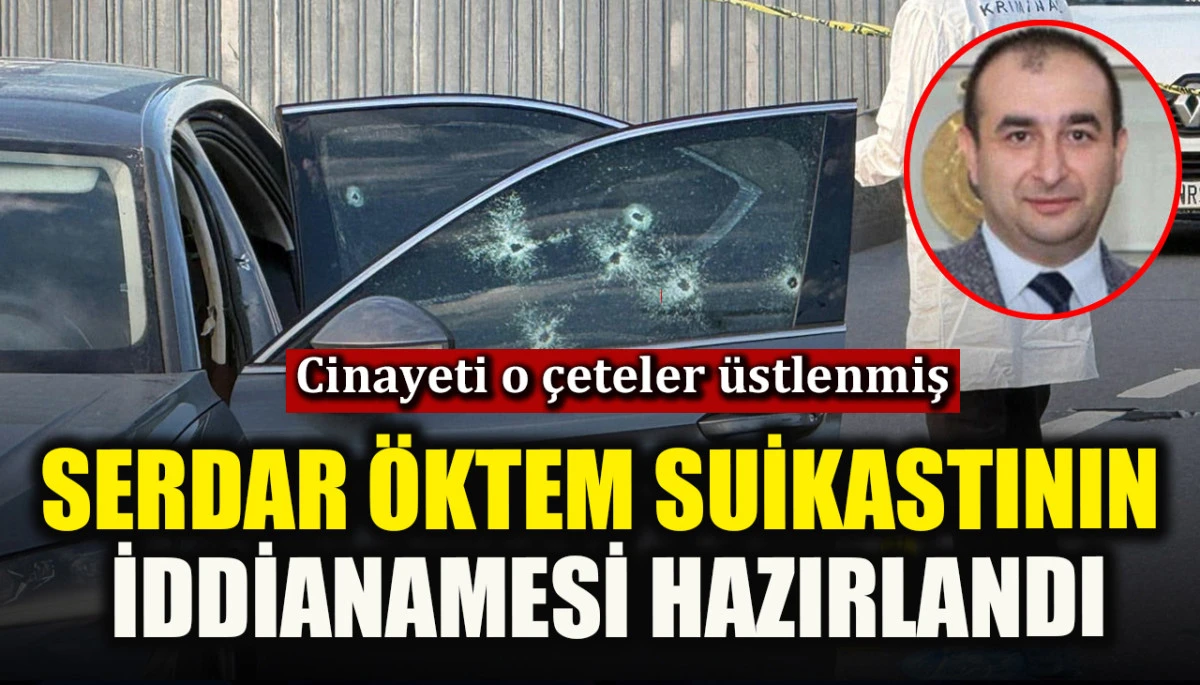 Serdar Öktem suikastının iddianamesi hazırlandı