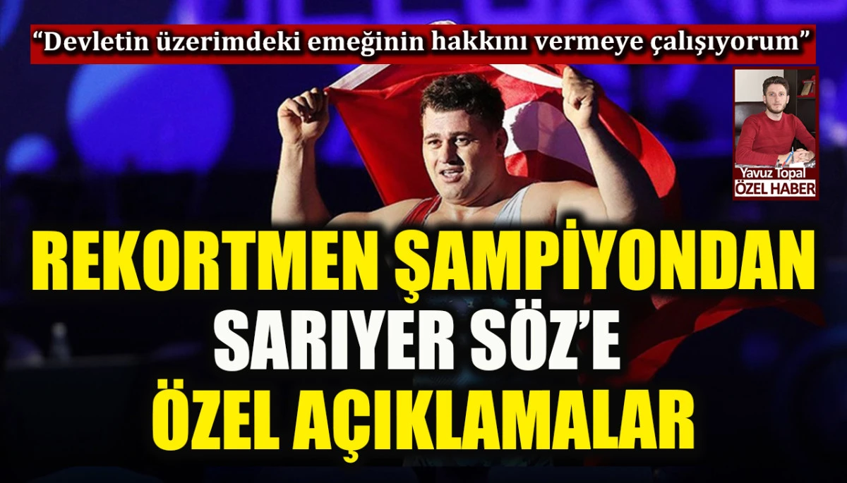 Avrupa Şampiyonu Rıza Kayaalp Sarıyer Söz’e konuştu! “Devletin üzerimdeki emeğinin hakkını vermeye çalışıyorum”