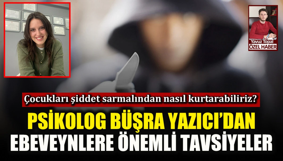 Psikolog Büşra Yazıcı’dan ebeveynlere önemli tavsiyeler