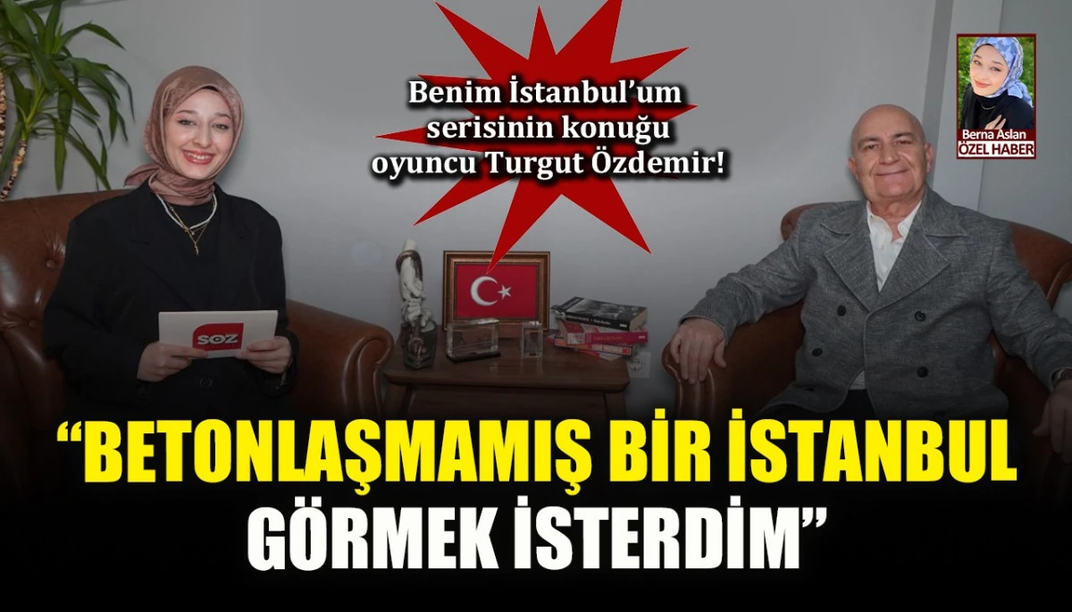 Benim İstanbul'um serisinin konuğu oyuncu Turgut Özdemir!: Betonlaşmamış bir İstanbul görmek isterdim