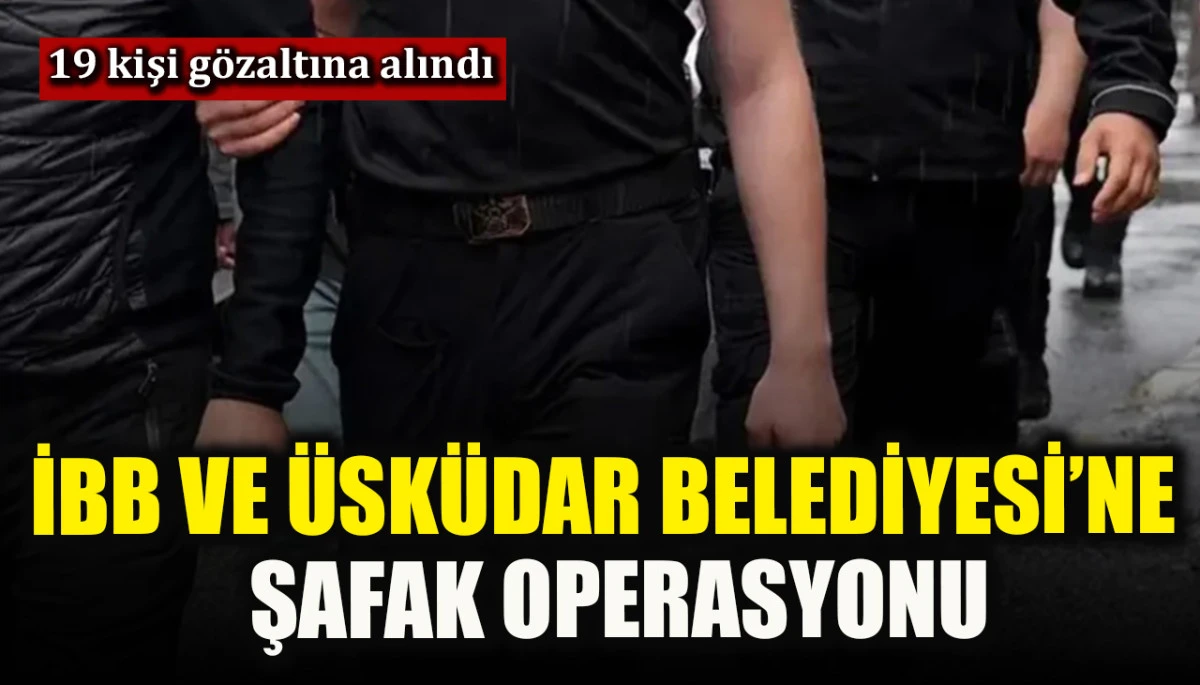 İBB ve Üsküdar Belediyesi’ne şafak operasyonu