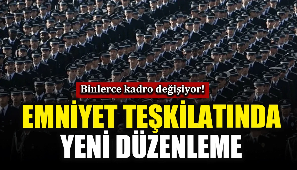 Emniyet teşkilatında yeni düzenleme: Binlerce kadro değişiyor
