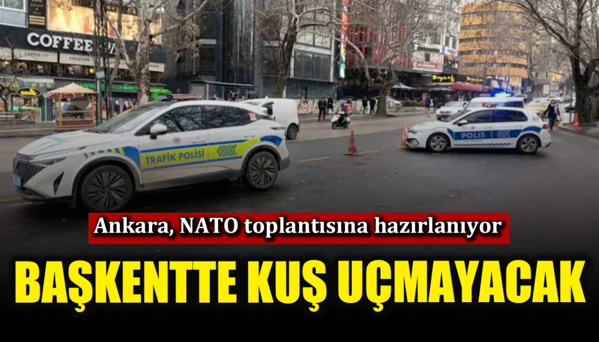 Ankara, NATO toplantısına hazırlanıyor! Başkentte kuş uçmayacak