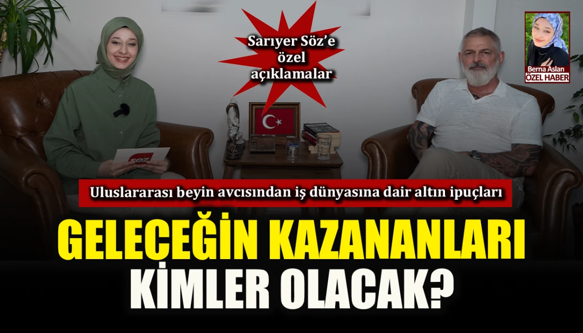 Geleceğin kazananları kimler olacak? Uluslararası beyin avcısından iş dünyasına dair altın ipuçları: Sarıyer Söz’e özel açıklamalar