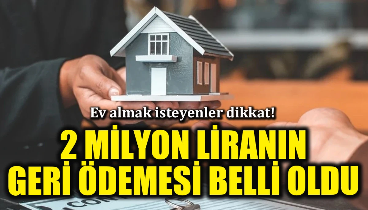 Ev almak isteyenler dikkat! 2 milyon TL’nin geri ödemesi belli oldu