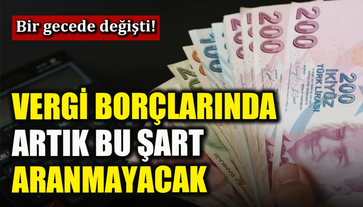 Bir gecede değişti! Vergi borçlarında artık bu şart aranmayacak