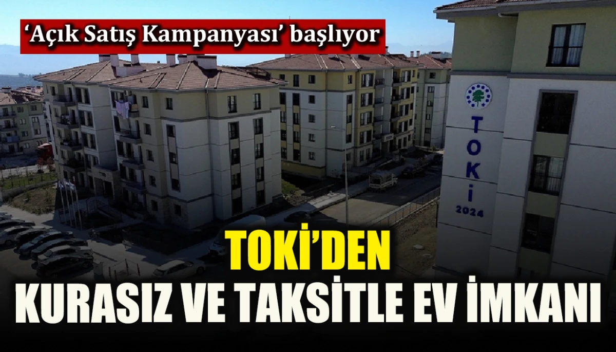 ‘Açık Satış Kampanyası’ başladı! TOKİ’den kurasız ve taksitle ev imkanı