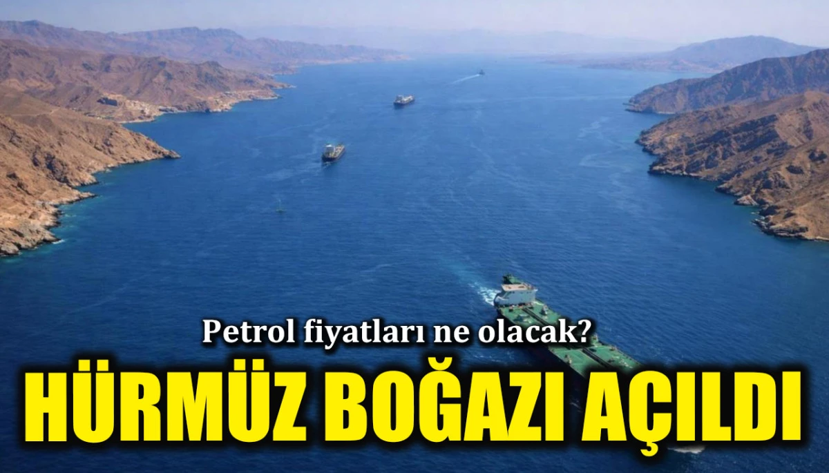 Hürmüz Boğazı gemi trafiğine açıldı: Petrol fiyatları ne olacak?