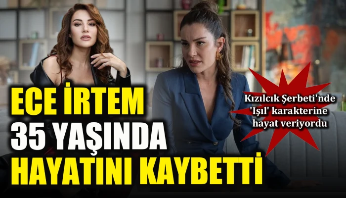 Kızılcık Şerbeti'nde 'Işıl' karakterine hayat veriyordu: Ece İrtem 35 yaşında hayatını kaybetti