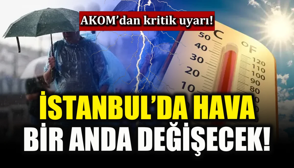 AKOM’dan kritik uyarı! İstanbul’da hava bir anda değişecek!
