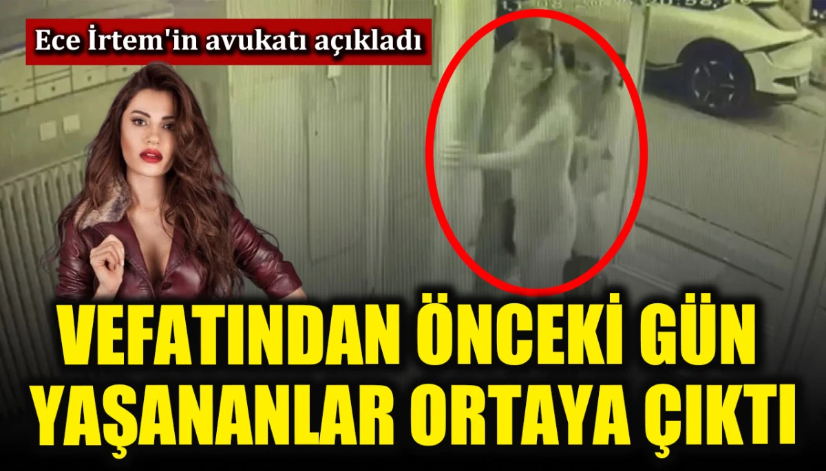 Ece İrtem'in vefatından önceki gün yaşananlar ortaya çıktı
