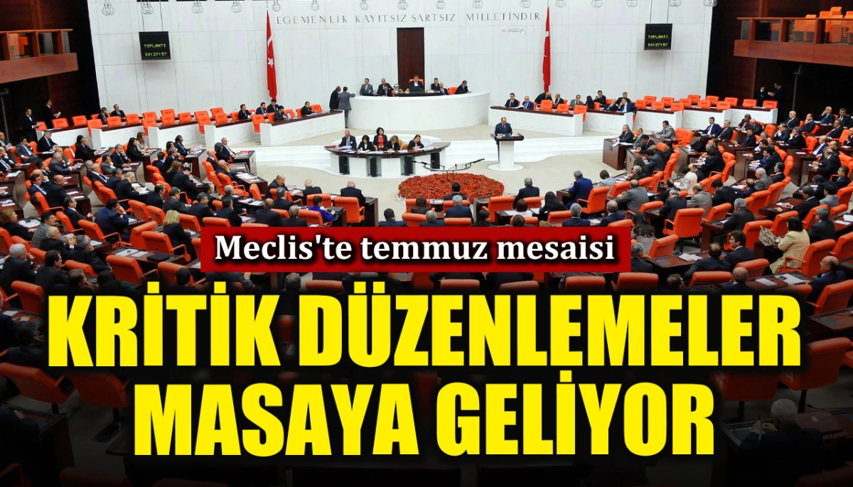 Meclis'te kritik temmuz mesaisi! O düzenlemeler masaya geliyor