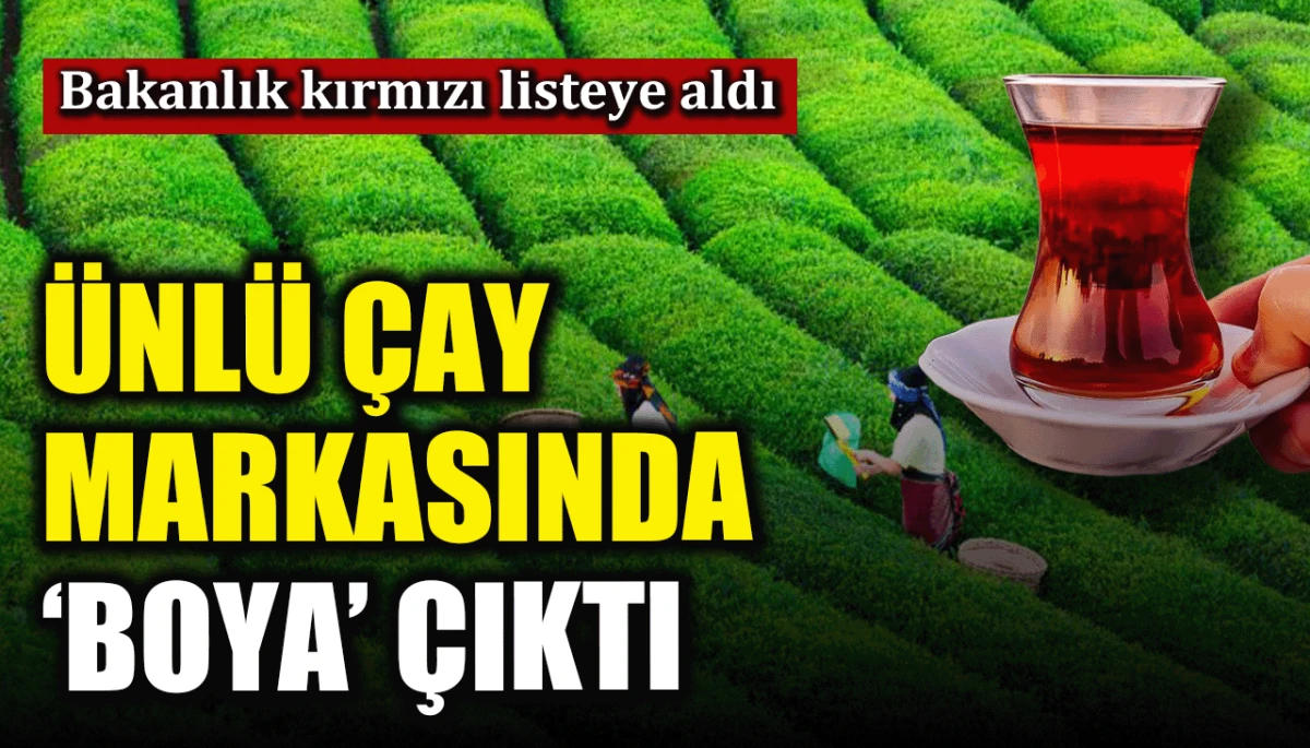 Bakanlık kırmızı listeye aldı: Ünlü çay markasında 'boya' çıktı