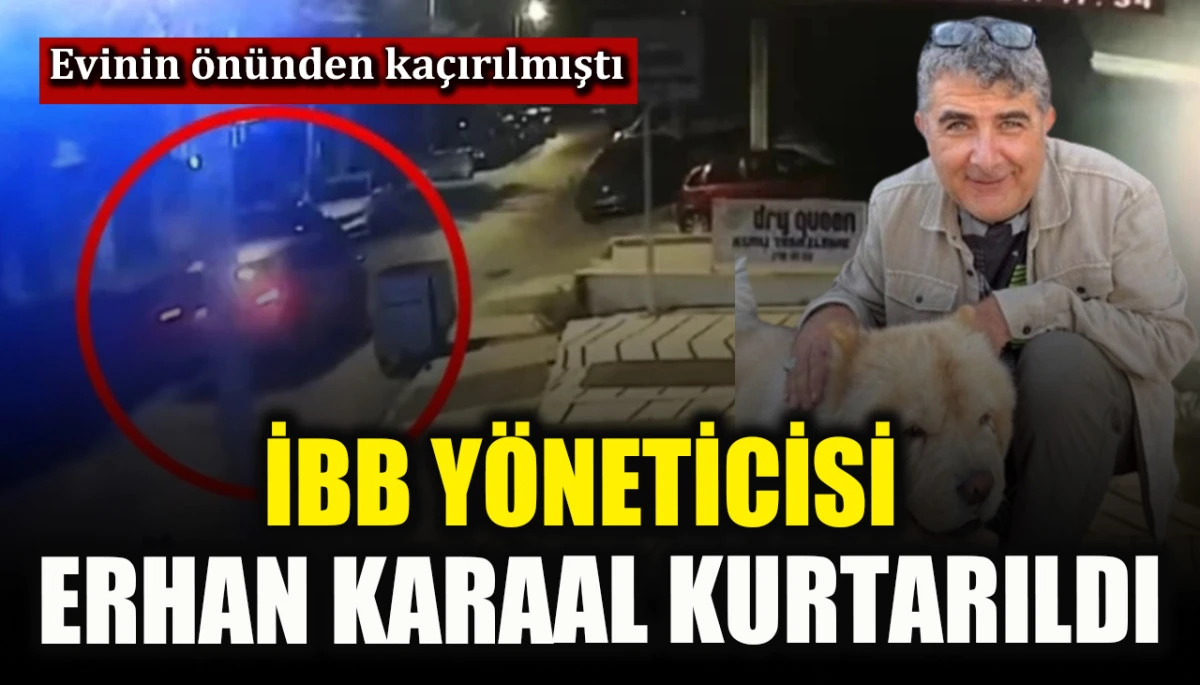 Kaçırılan İBB yöneticisi Erhan Karaal kurtarıldı