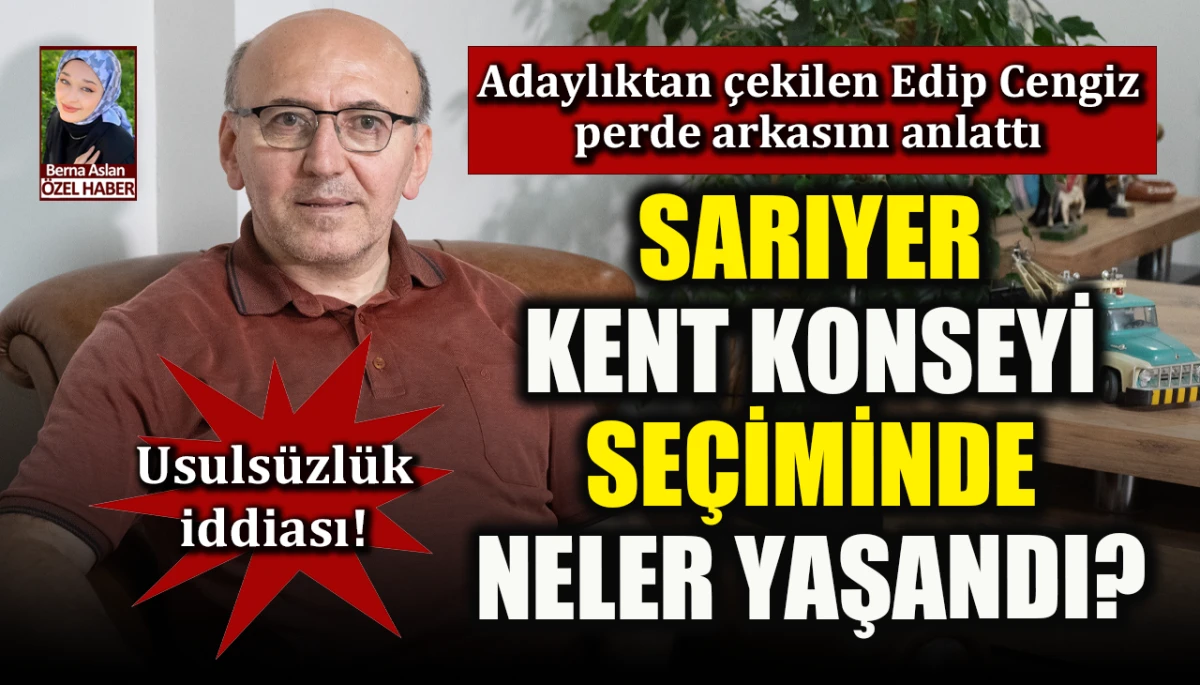 Usulsüzlük iddiası! Sarıyer Kent Konseyi seçiminde neler yaşandı? Adaylıktan çekilen Edip Cengiz perde arkasını anlattı