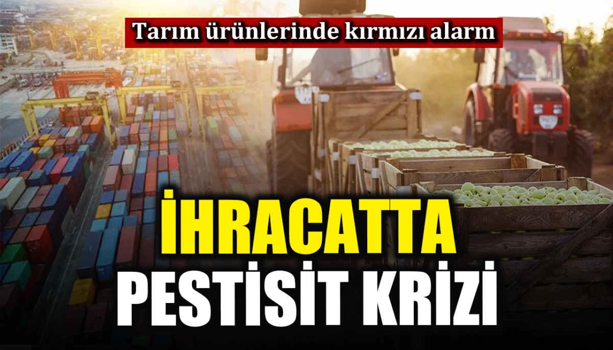 Tarım ürünlerinde kırmızı alarm: İhracatta pestisit krizi