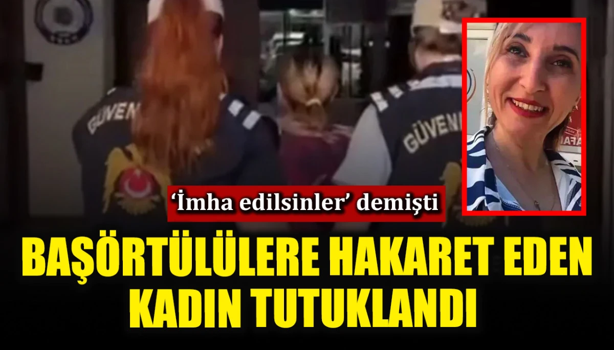 Başörtülülere hakaret eden kadın tutuklandı! ‘İmha edilsinler’ demişti