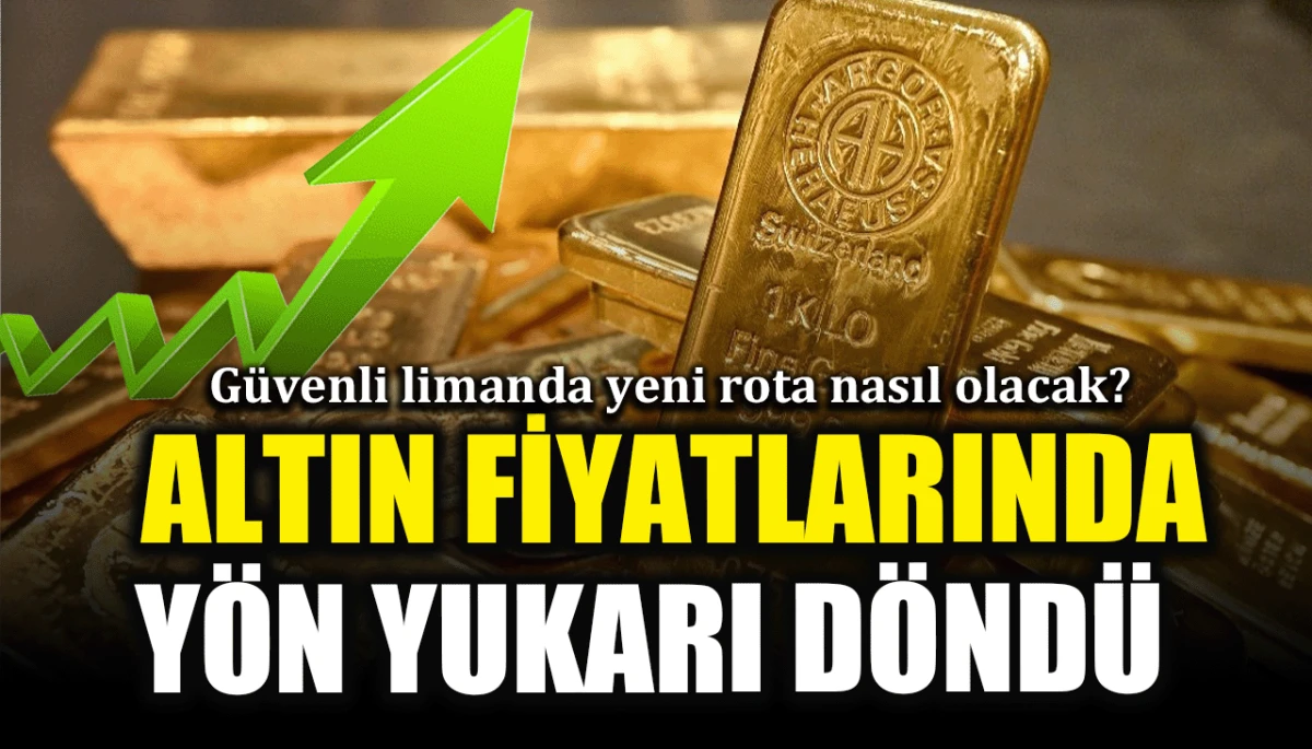 Güvenli limanda yeni rota nasıl olacak? Altın fiyatlarında yön yukarı döndü