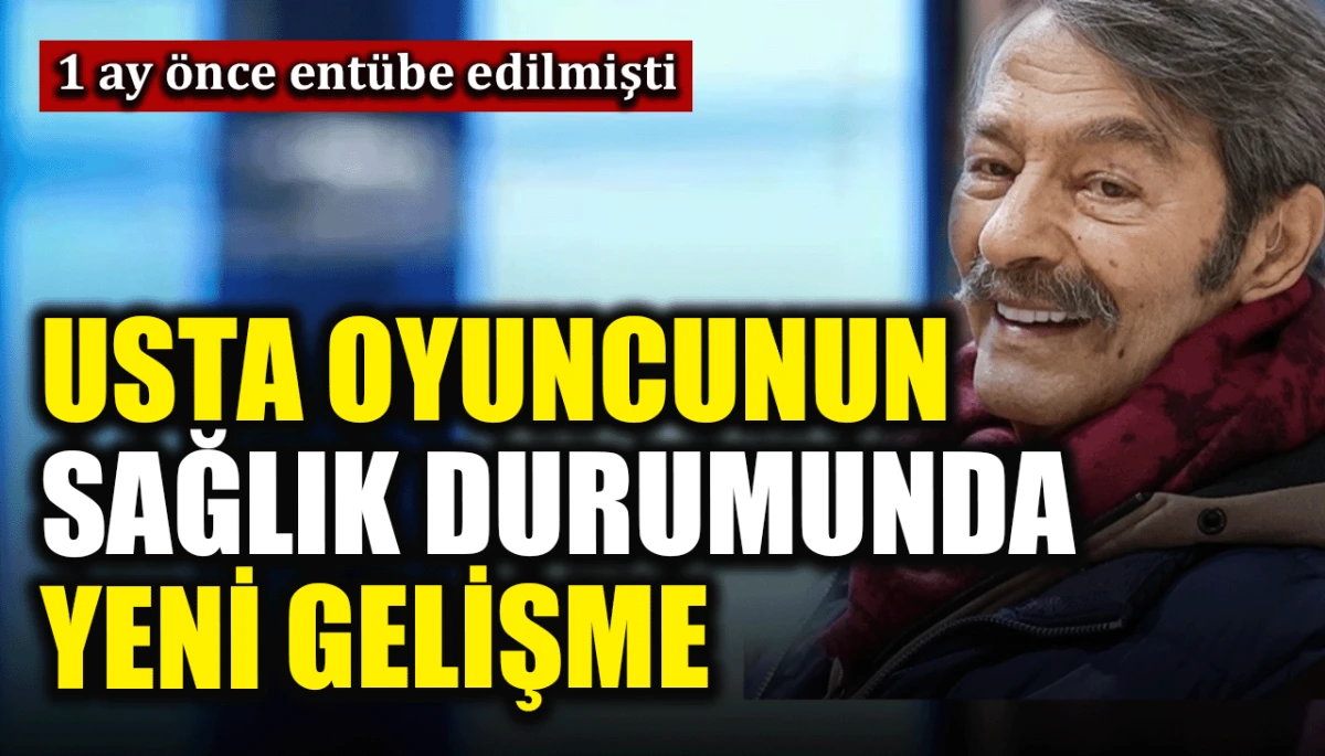1 ay önce entübe edilmişti: Usta oyuncu Kadir İnanır'ın sağlık durumunda yeni gelişme
