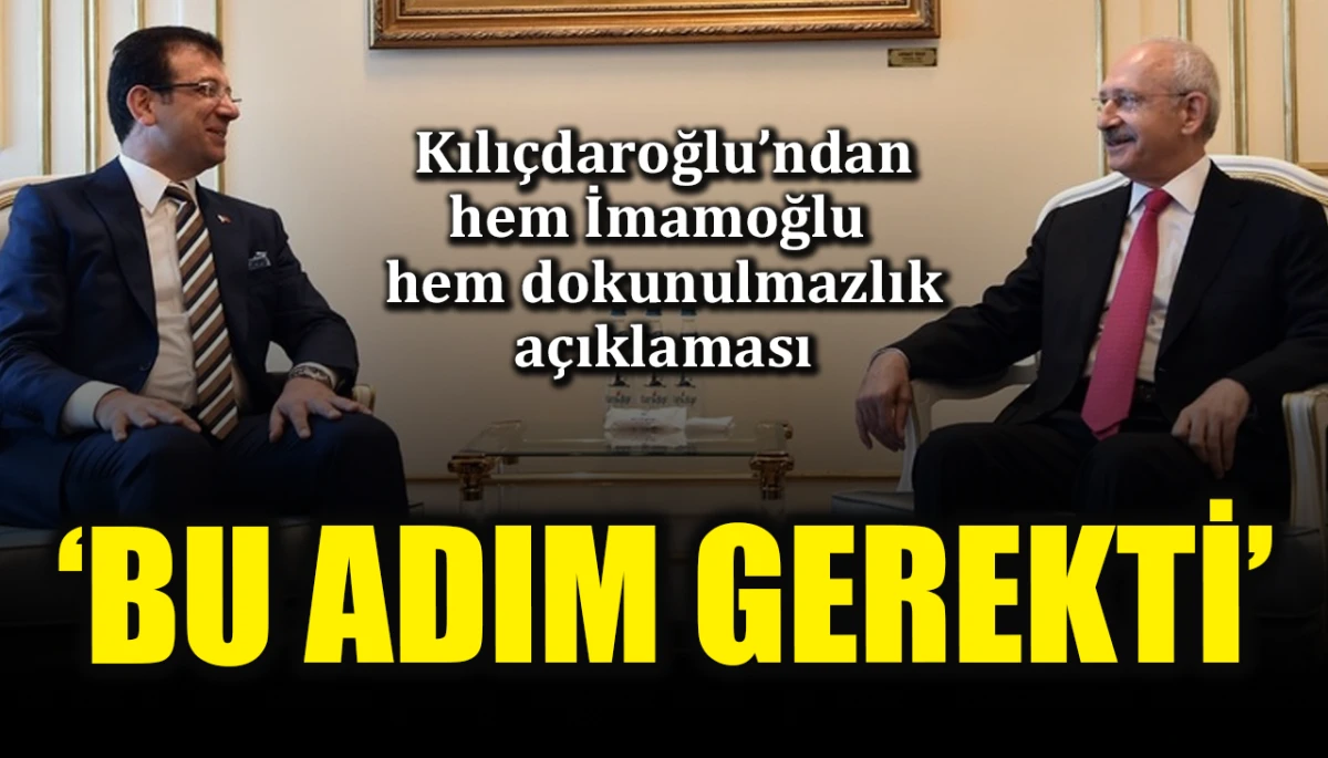 Kılıçdaroğlu’ndan hem İmamoğlu hem dokunulmazlık açıklaması: ‘Bu adım gerekti’