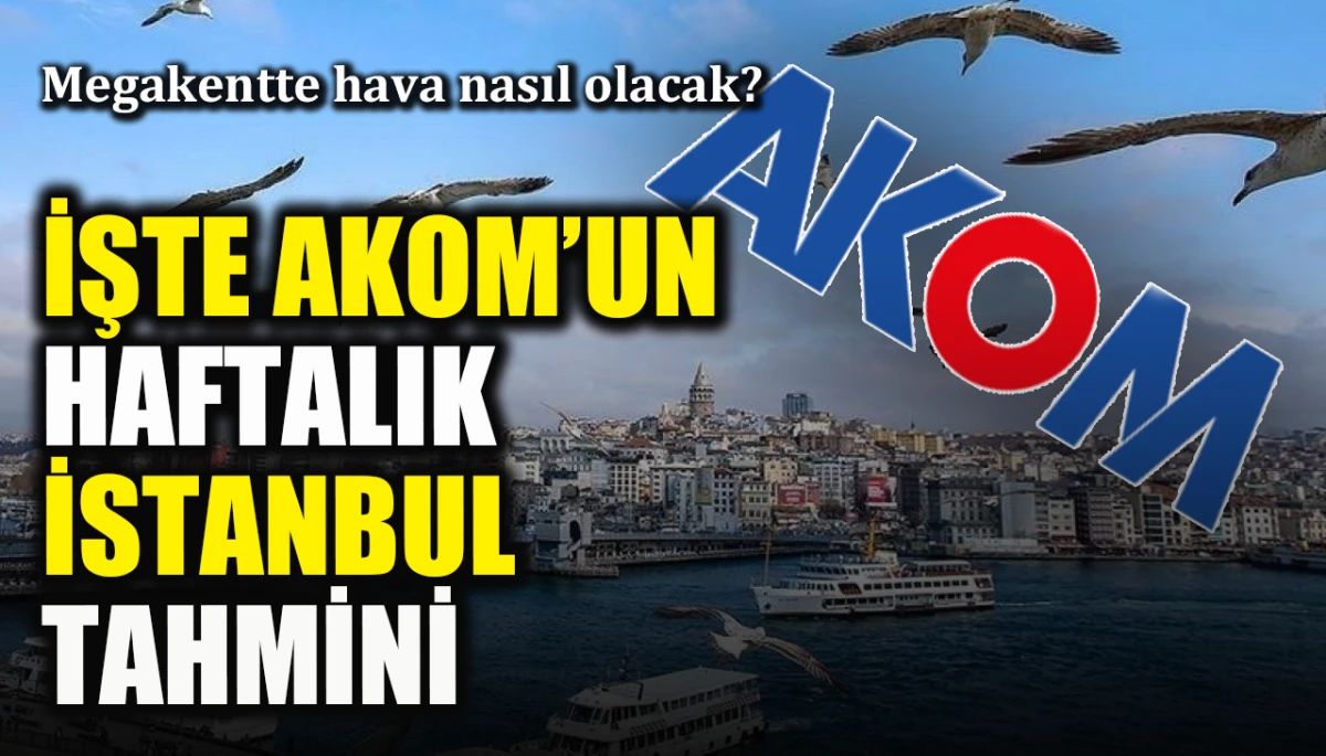 Megakentte hava nasıl olacak? İşte AKOM’un haftalık İstanbul tahmini