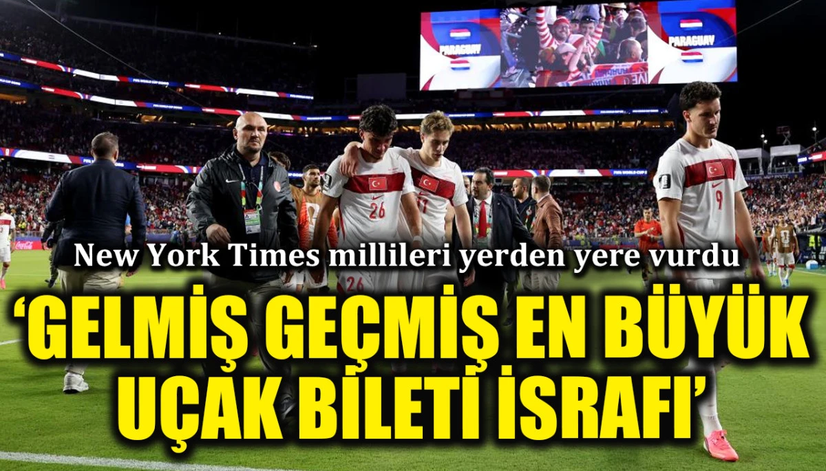 The New York Times, Türkiye'nin Dünya Kupası macerasını yerden yere vurdu: Şimdiye kadarki en büyük uçak bileti israfı 