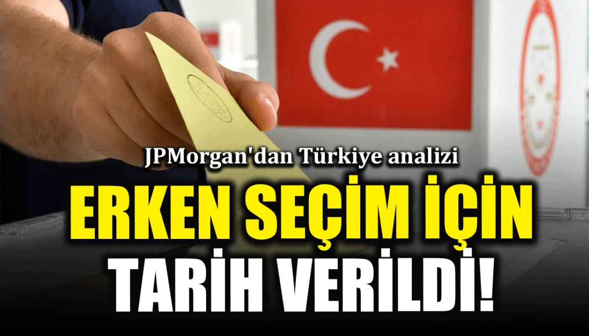 JPMorgan'dan Türkiye analizi: Erken seçim için tarih verildi!