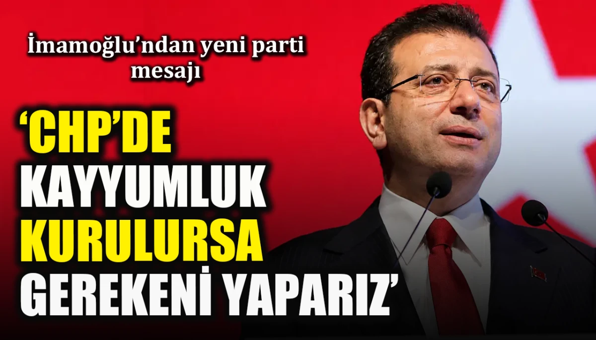 İmamoğlu’ndan yeni parti mesajı: ‘CHP’de kayyumluk kurulursa gerekeni yaparız’
