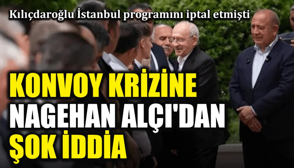 Kılıçdaroğlu İstanbul programını iptal etmişti: Konvoy krizine Nagehan Alçı'dan şok iddia