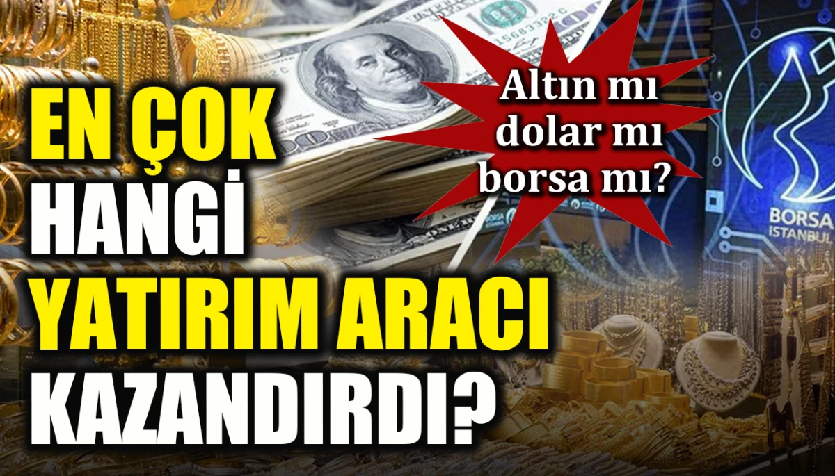 Altın mı, dolar mı, borsa mı? En çok hangi yatırım aracı kazandırdı?